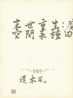 末世重生:魔方空间来种田小说