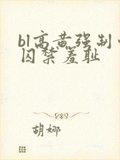 bl高黄强制爱囚禁羞耻