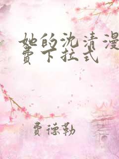 她的沈清漫画免费下拉式