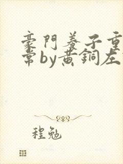 豪门养子重生日常by黄铜左轮