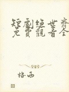 短剧绝世齐等闲免费观看全集高清