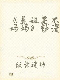 《义姐是不是良妈妈》动漫在线观看