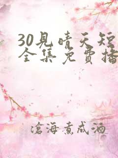 30见晴天短剧全集免费播放