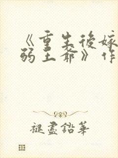 《重生后嫁给病弱王爷》作者:月影星