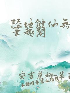 陆地键仙无删减笔趣阁