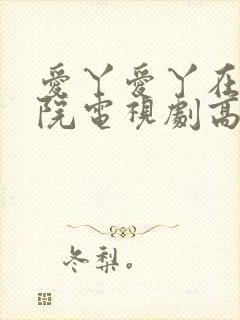 爱丫爱丫在线影院电视剧高清免费