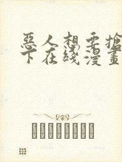 恶人想要抢救一下在线漫画免费漫画