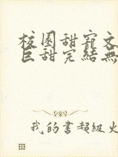 校园甜宠文推荐巨甜完结无虐