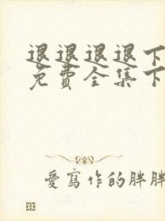 退退退退下漫画免费全集下拉式漫画