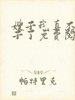 嫂子我真不是傻子了免费阅读