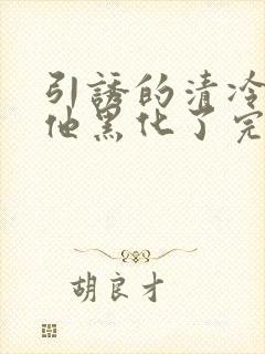 引诱的清冷男主他黑化了完结了吗