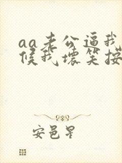 aa老公逼我伺候我坏笑按天收费全本阅读