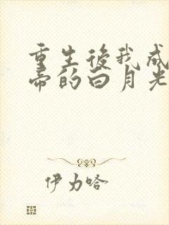 重生后我成了新帝的白月光