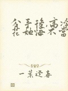 分手后,高冷校花她悔不当初大结局