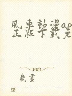 风车动漫app正版下载免费