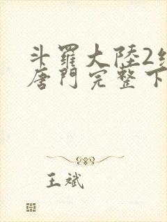 斗罗大陆2绝世唐门完整下载