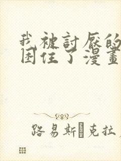 我被讨厌的男人困住了漫画在线看