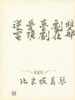 逆爱台剧双男主电视剧在哪里看