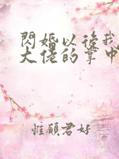 闪婚以后我成了大佬的掌中之物免费观看