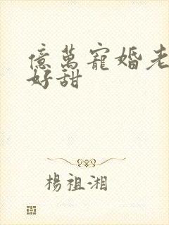 亿万宠婚老婆你好甜