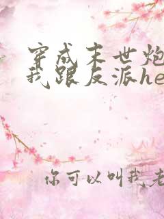 穿成末世炮灰后我跟反派he了