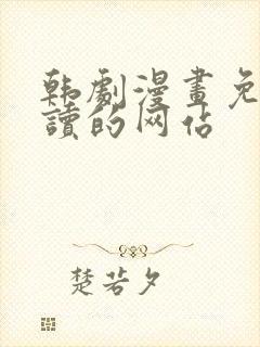 韩剧漫画免费阅读的网站