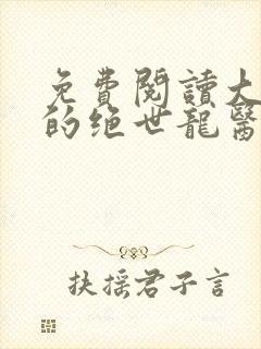 免费阅读大小姐的绝世龙医