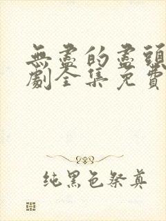 无尽的尽头电视剧全集免费观看完整版