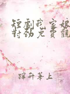 短剧我家娘子不对劲免费观看