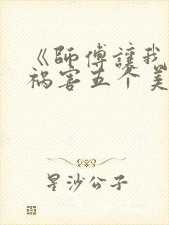 《师傅让我下山祸害五个美女师姐》