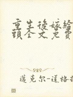 重生后嫁给死对头全文免费阅读