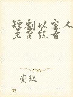 短剧以家人之名免费观看