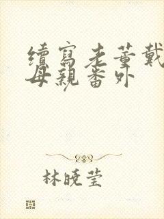 续写老董戴若曦母亲番外