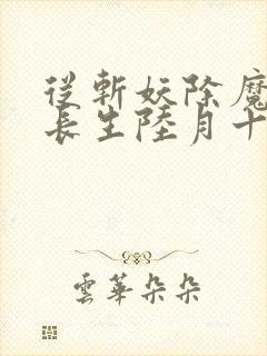 从斩妖除魔开始长生陆月十九