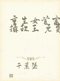 重生女首富娇养摄政王 免费看