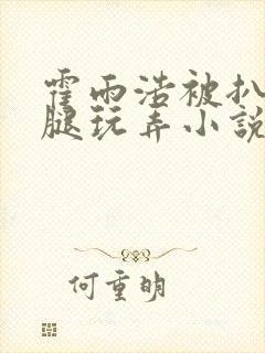 霍雨浩被扒开双腿玩弄小说