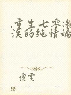 ,重生七零:糙汉的纯情娇妻