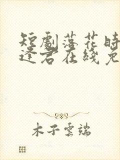 短剧落花时节又逢君在线免费观看