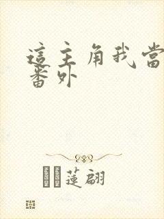 这主角我当不了番外