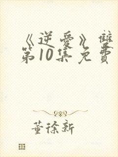 《逆爱》双男主第10集免费观看