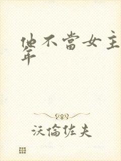 他不当女主很多年