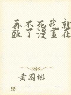 再不死我就真无敌了漫画在线观看免费