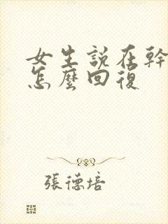 女生说在干嘛呢怎么回复