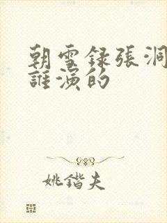 朝雪录张洞玄是谁演的