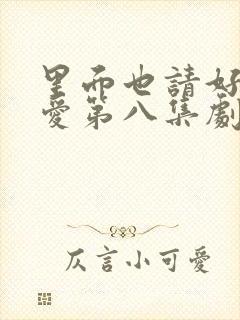 里面也请好好疼爱第八集剧情梗概