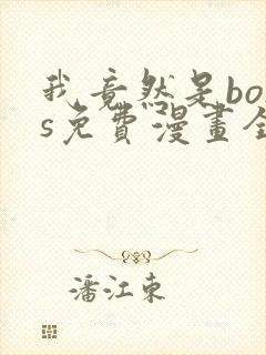 我竟然是boss免费漫画全集