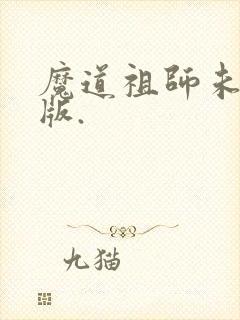 魔道祖师未删减版.