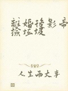 离婚后影帝天天捡垃圾