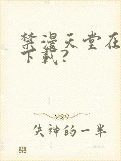 禁漫天堂在哪里下载?