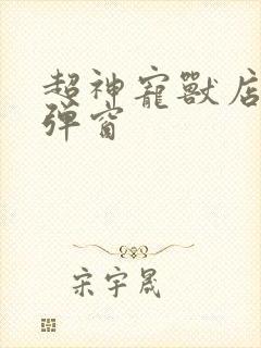 超神宠兽店 无弹窗